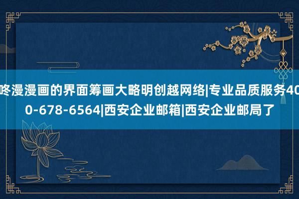 咚漫漫画的界面筹画大略明创越网络|专业品质服务400-678-6564|西安企业邮箱|西安企业邮局了